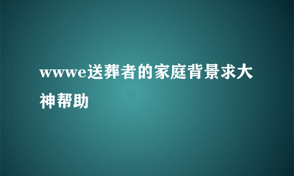 wwwe送葬者的家庭背景求大神帮助