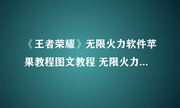 《王者荣耀》无限火力软件苹果教程图文教程 无限火力软件ios怎么用