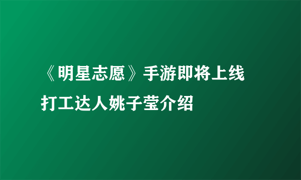 《明星志愿》手游即将上线 打工达人姚子莹介绍