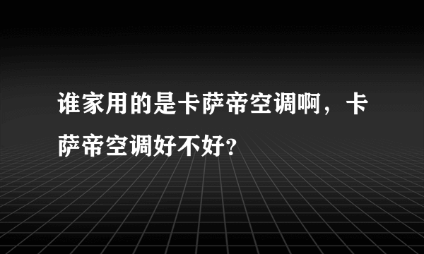 谁家用的是卡萨帝空调啊，卡萨帝空调好不好？