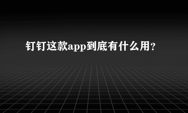 钉钉这款app到底有什么用？