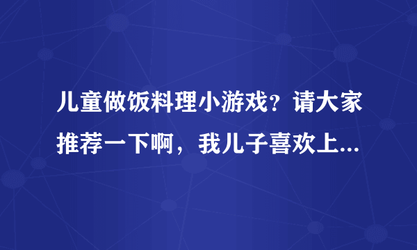 儿童做饭料理小游戏？请大家推荐一下啊，我儿子喜欢上了这类游戏，哪里能找的到比较适合的。