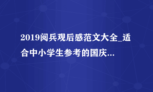 2019阅兵观后感范文大全_适合中小学生参考的国庆阅兵观后感模板