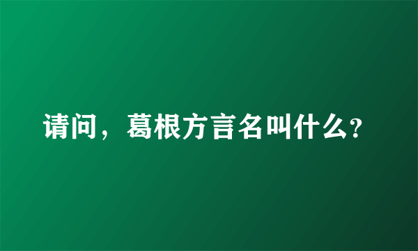 请问，葛根方言名叫什么？