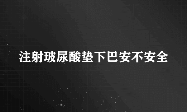 注射玻尿酸垫下巴安不安全