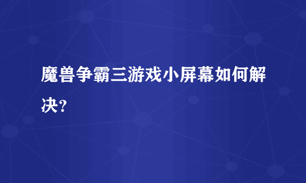 魔兽争霸三游戏小屏幕如何解决？