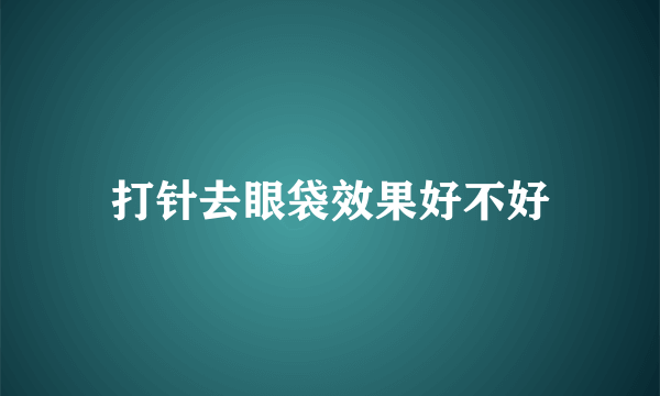 打针去眼袋效果好不好