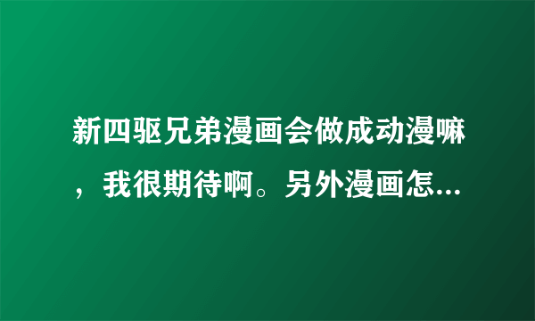 新四驱兄弟漫画会做成动漫嘛，我很期待啊。另外漫画怎么只有一话。而且6个月左右没更新了