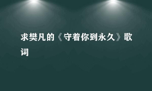 求樊凡的《守着你到永久》歌词