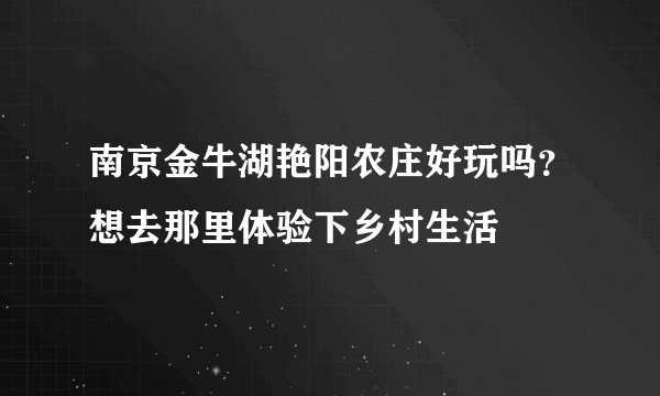 南京金牛湖艳阳农庄好玩吗？想去那里体验下乡村生活