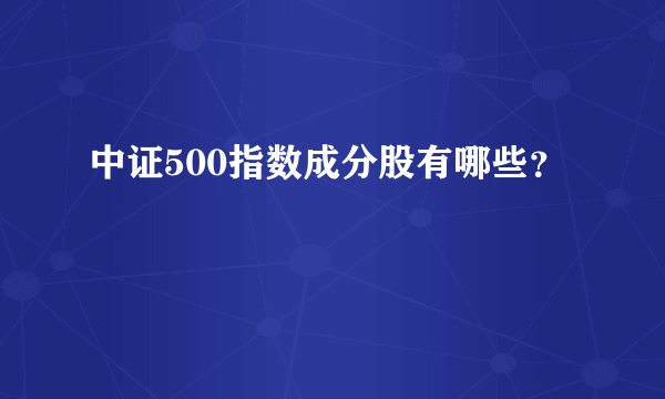 中证500指数成分股有哪些？