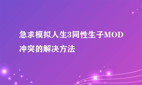 急求模拟人生3同性生子MOD冲突的解决方法