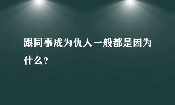 跟同事成为仇人一般都是因为什么？