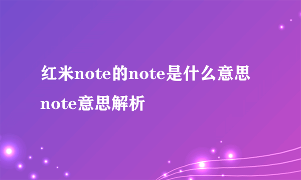 红米note的note是什么意思 note意思解析