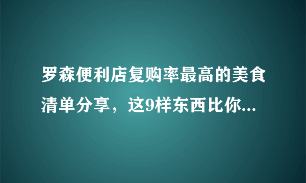 罗森便利店复购率最高的美食清单分享，这9样东西比你的外卖好吃多了~