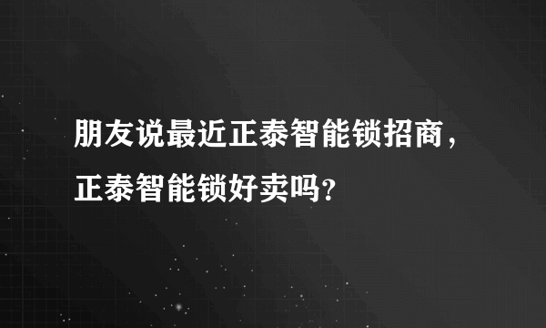 朋友说最近正泰智能锁招商，正泰智能锁好卖吗？