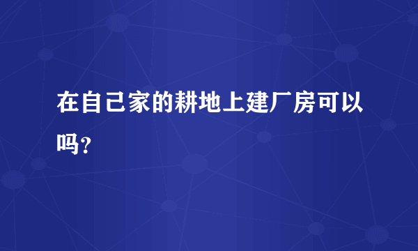 在自己家的耕地上建厂房可以吗？