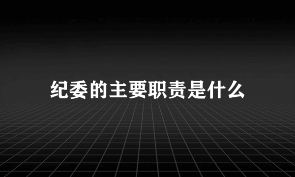 纪委的主要职责是什么