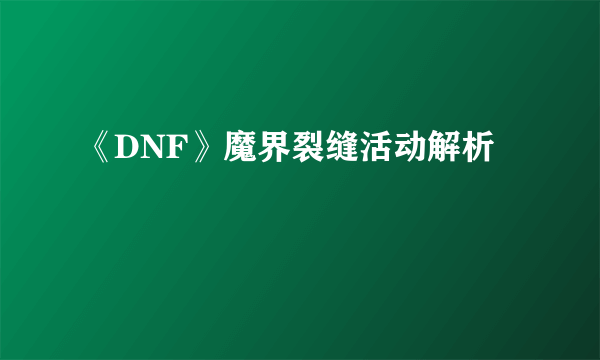 《DNF》魔界裂缝活动解析