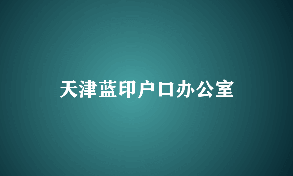 天津蓝印户口办公室