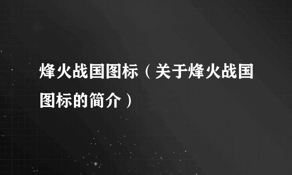 烽火战国图标（关于烽火战国图标的简介）