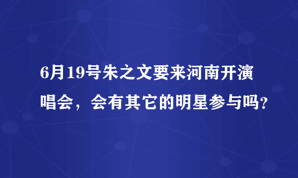 6月19号朱之文要来河南开演唱会，会有其它的明星参与吗？