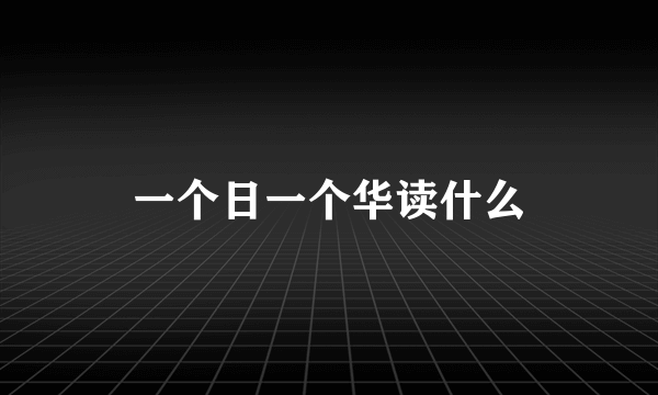 一个日一个华读什么