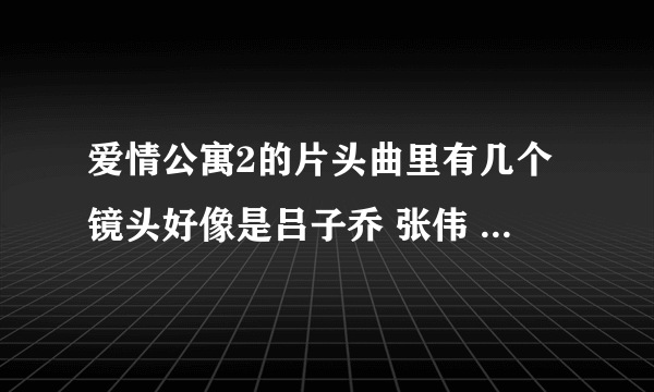 爱情公寓2的片头曲里有几个镜头好像是吕子乔 张伟 曾小贤 他们在演戏，是第几集？