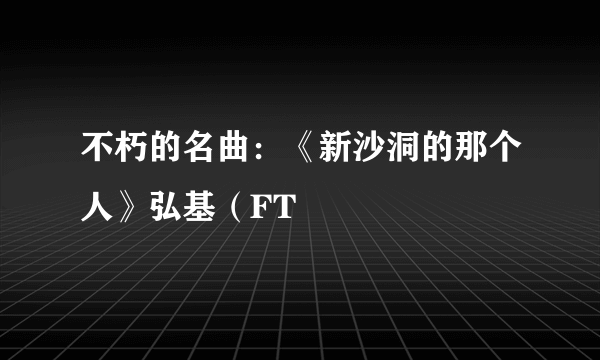 不朽的名曲：《新沙洞的那个人》弘基（FT