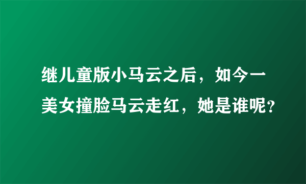 继儿童版小马云之后，如今一美女撞脸马云走红，她是谁呢？