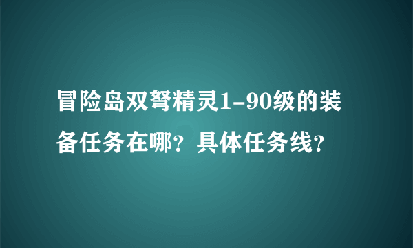 冒险岛双弩精灵1-90级的装备任务在哪？具体任务线？