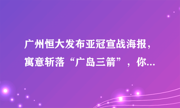 广州恒大发布亚冠宣战海报，寓意斩落“广岛三箭”，你怎么看待？