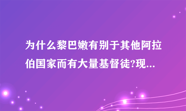 为什么黎巴嫩有别于其他阿拉伯国家而有大量基督徒?现在的比例是多少