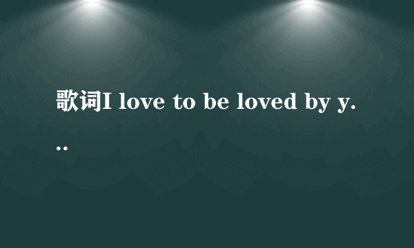 歌词I love to be loved by you 这是什么歌