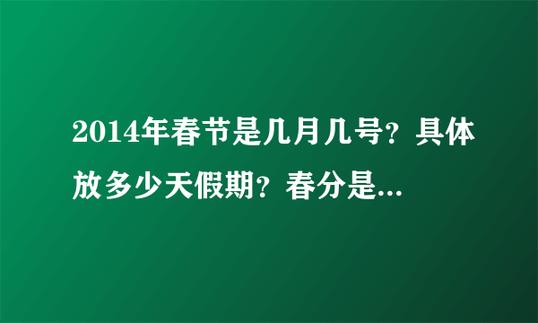 2014年春节是几月几号？具体放多少天假期？春分是过年的时候吗？