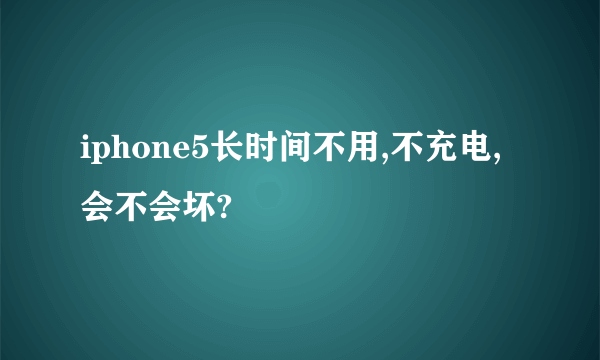 iphone5长时间不用,不充电,会不会坏?