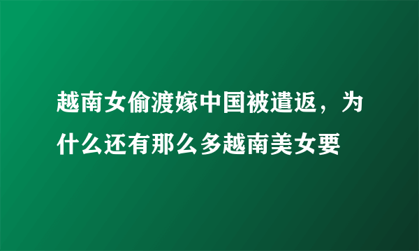 越南女偷渡嫁中国被遣返，为什么还有那么多越南美女要