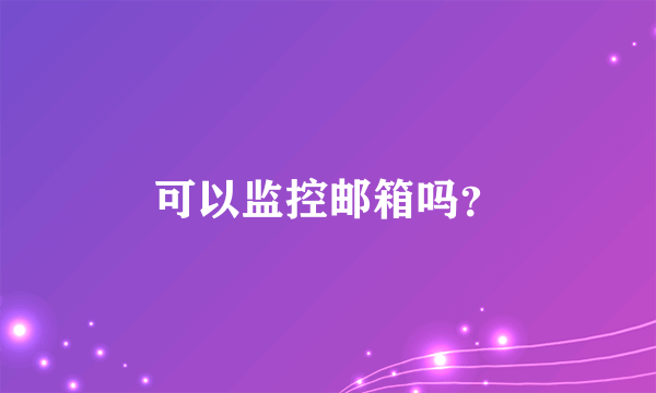 可以监控邮箱吗？