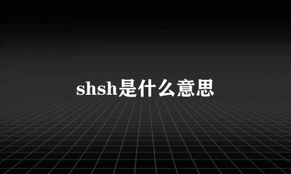 shsh是什么意思