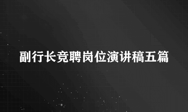 副行长竞聘岗位演讲稿五篇