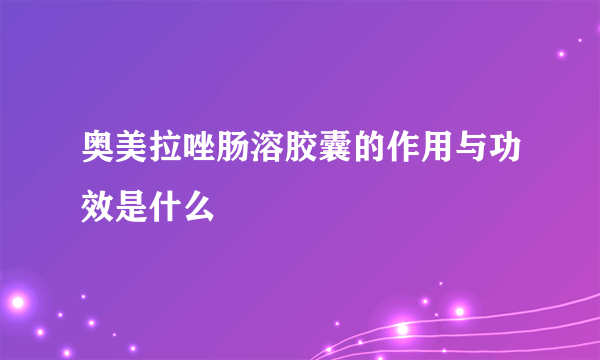 奥美拉唑肠溶胶囊的作用与功效是什么