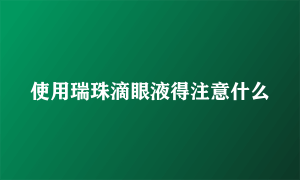 使用瑞珠滴眼液得注意什么