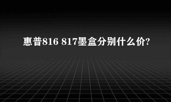 惠普816 817墨盒分别什么价?