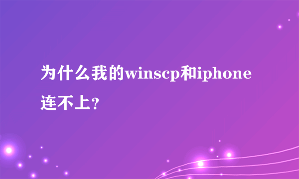 为什么我的winscp和iphone连不上？