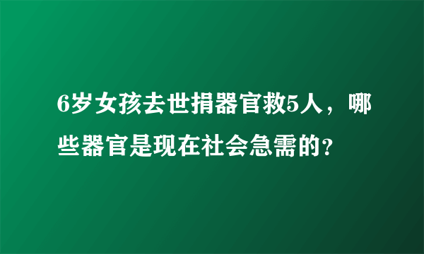 6岁女孩去世捐器官救5人，哪些器官是现在社会急需的？