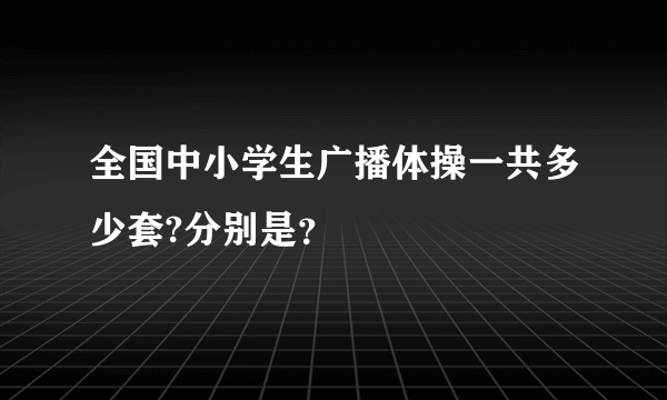 全国中小学生广播体操一共多少套?分别是？