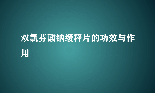 双氯芬酸钠缓释片的功效与作用