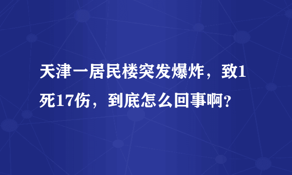 天津一居民楼突发爆炸，致1死17伤，到底怎么回事啊？