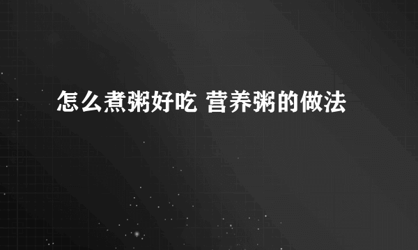 怎么煮粥好吃 营养粥的做法