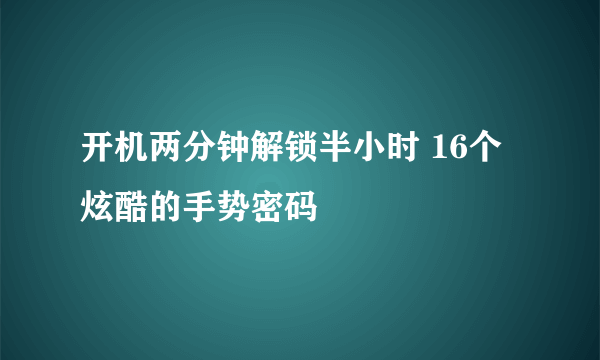 开机两分钟解锁半小时 16个炫酷的手势密码